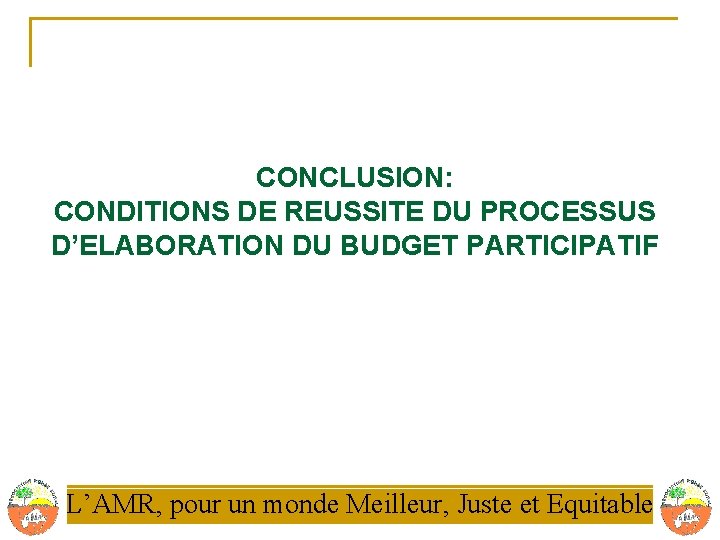 CONCLUSION: CONDITIONS DE REUSSITE DU PROCESSUS D’ELABORATION DU BUDGET PARTICIPATIF L’AMR, pour un monde