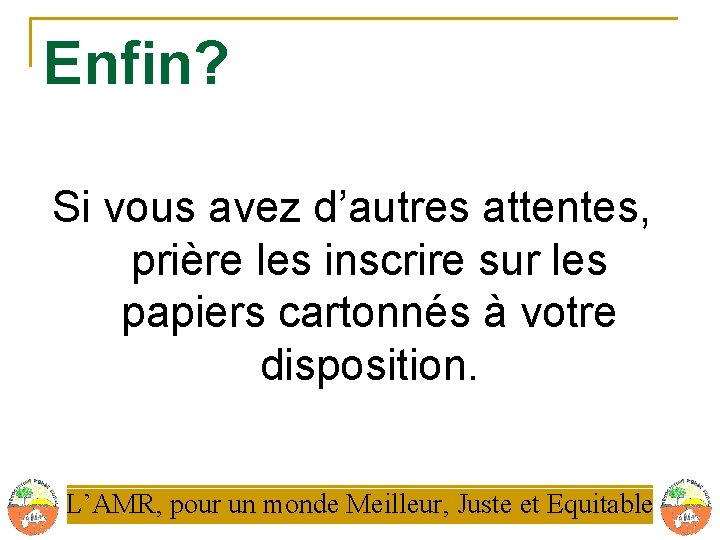 Enfin? Si vous avez d’autres attentes, prière les inscrire sur les papiers cartonnés à