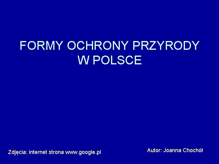 FORMY OCHRONY PRZYRODY W POLSCE Zdjęcia: internet strona www. google. pl Autor: Joanna Chochół