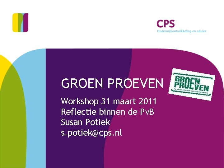GROEN PROEVEN Workshop 31 maart 2011 Reflectie binnen de Pv. B Susan Potiek s.