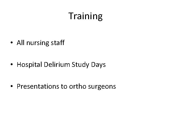 Training • All nursing staff • Hospital Delirium Study Days • Presentations to ortho