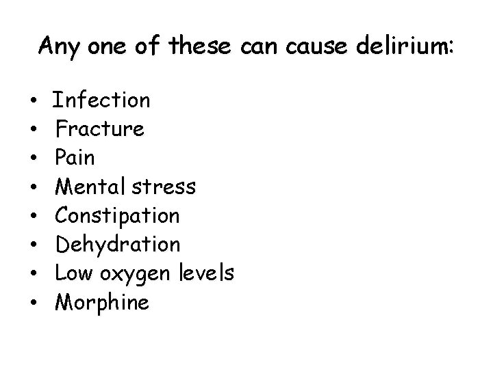 Any one of these can cause delirium: • • Infection Fracture Pain Mental stress