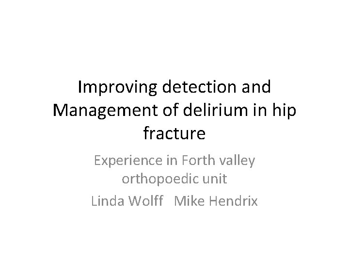 Improving detection and Management of delirium in hip fracture Experience in Forth valley orthopoedic
