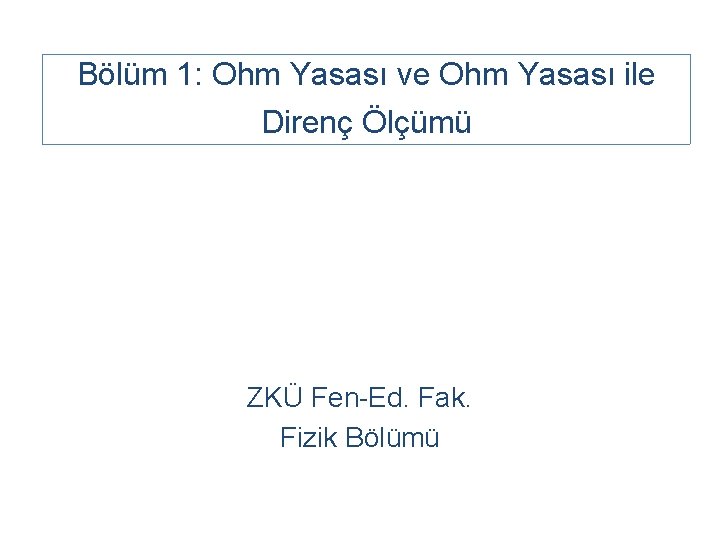 Bölüm 1: Ohm Yasası ve Ohm Yasası ile Direnç Ölçümü ZKÜ Fen-Ed. Fak. Fizik