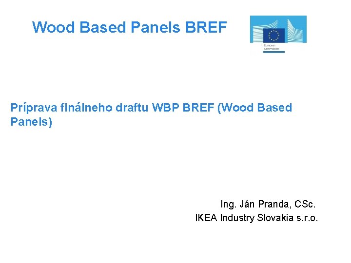 Wood Based Panels BREF Príprava finálneho draftu WBP BREF (Wood Based Panels) Ing. Ján