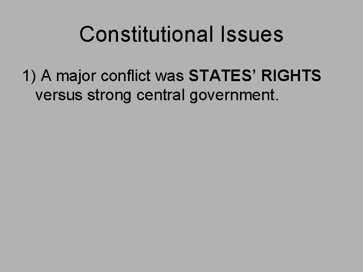 Constitutional Issues 1) A major conflict was STATES’ RIGHTS versus strong central government. 