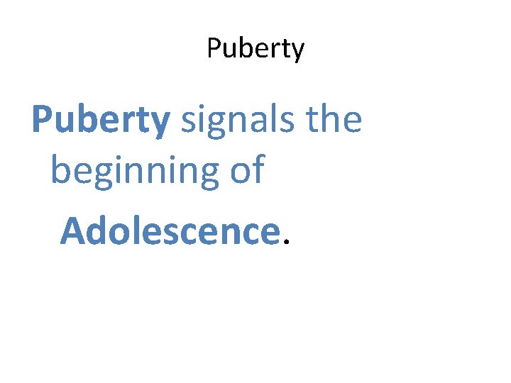 Puberty signals the beginning of Adolescence. 