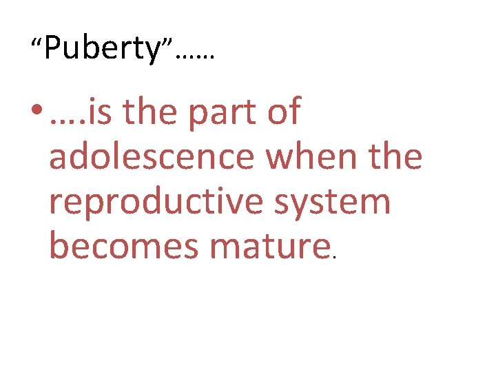 “Puberty”…… • …. is the part of adolescence when the reproductive system becomes mature.