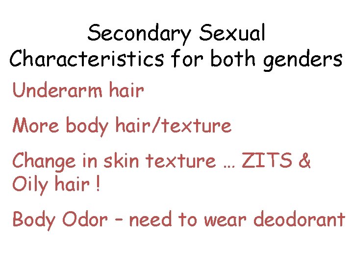 Secondary Sexual Characteristics for both genders Underarm hair More body hair/texture Change in skin