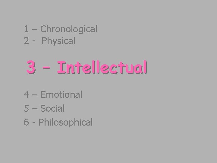 1 – Chronological 2 - Physical 3 – Intellectual 4 – Emotional 5 –