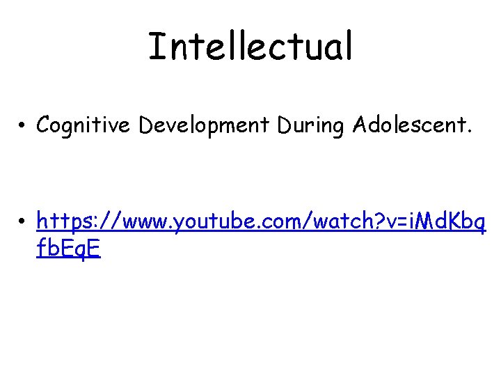 Intellectual • Cognitive Development During Adolescent. • https: //www. youtube. com/watch? v=i. Md. Kbq