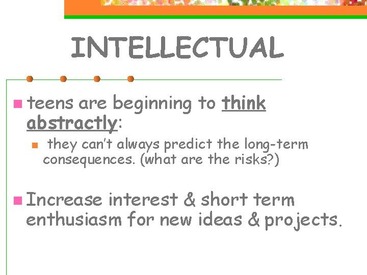 INTELLECTUAL n teens are beginning to think abstractly: n they can’t always predict the