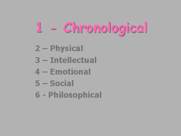 1 - Chronological 2 – Physical 3 – Intellectual 4 – Emotional 5 –