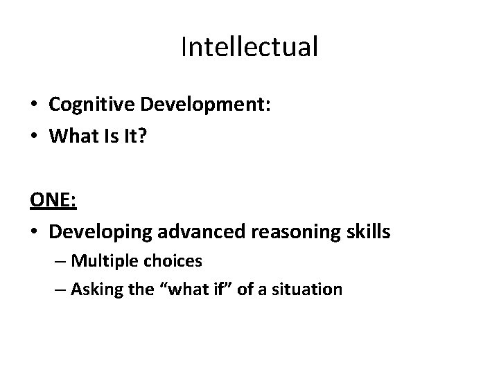 Intellectual • Cognitive Development: • What Is It? ONE: • Developing advanced reasoning skills