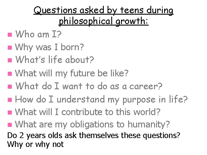 Questions asked by teens during philosophical growth: n Who am I? n Why was