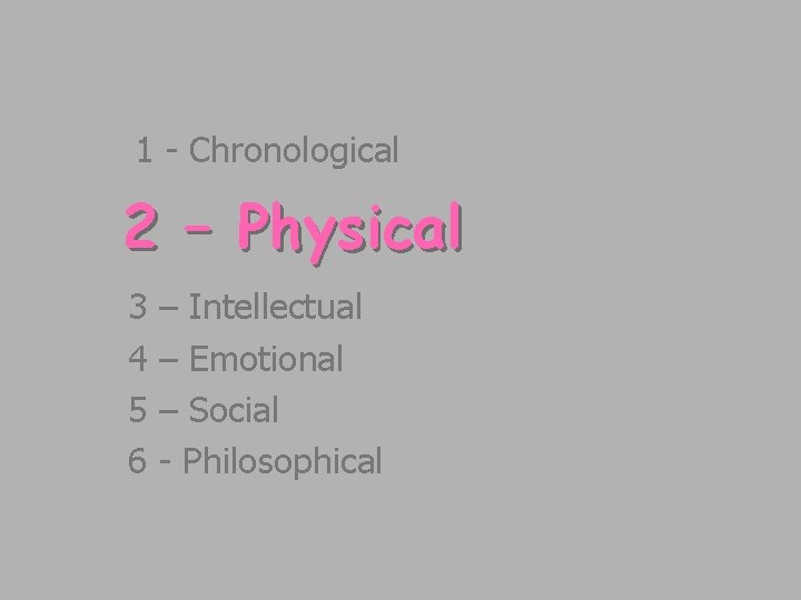 1 - Chronological 2 – Physical 3 4 5 6 – Intellectual – Emotional