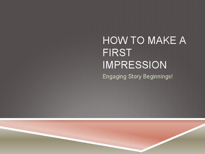 HOW TO MAKE A FIRST IMPRESSION Engaging Story Beginnings! 
