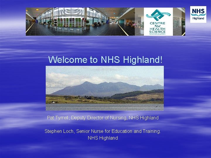 Welcome to NHS Highland! Pat Tyrrell, Deputy Director of Nursing, NHS Highland Stephen Loch,