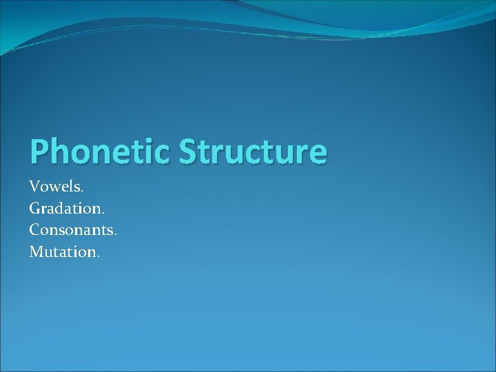 Phonetic Structure Vowels. Gradation. Consonants. Mutation. 