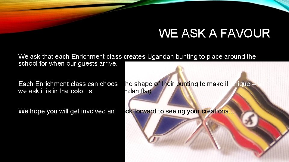 WE ASK A FAVOUR We ask that each Enrichment class creates Ugandan bunting to