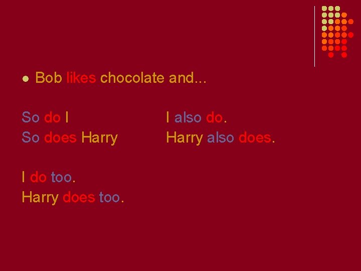 l Bob likes chocolate and. . . So do I So does Harry I