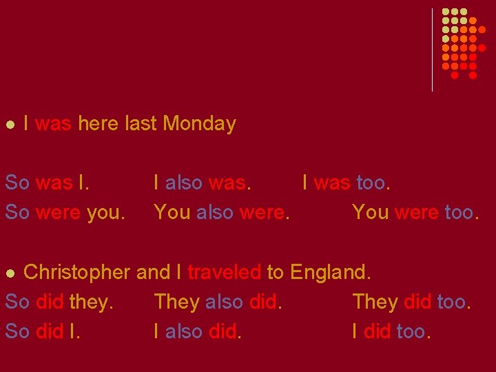 l I was here last Monday So was I. So were you. I also