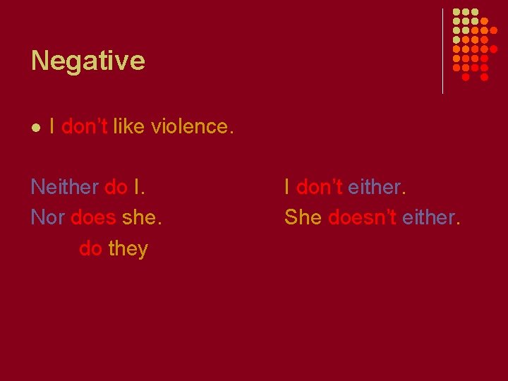 Negative l I don’t like violence. Neither do I. Nor does she. do they