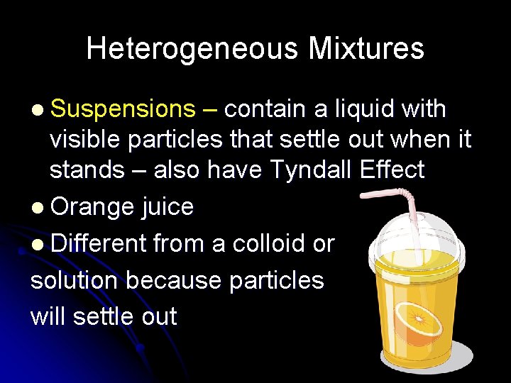 Heterogeneous Mixtures l Suspensions – contain a liquid with visible particles that settle out