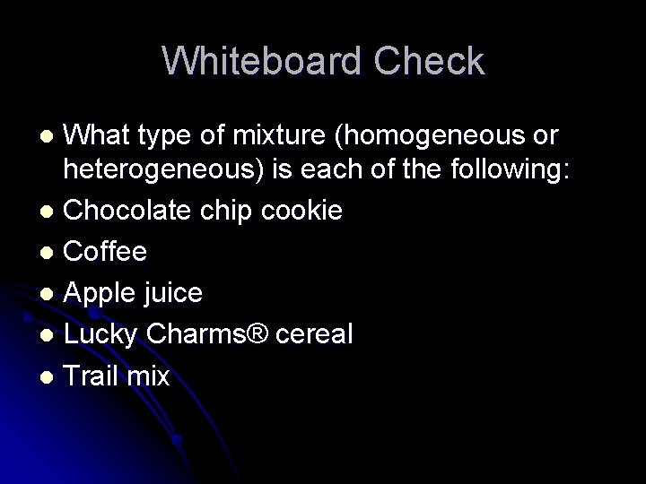 Whiteboard Check What type of mixture (homogeneous or heterogeneous) is each of the following: