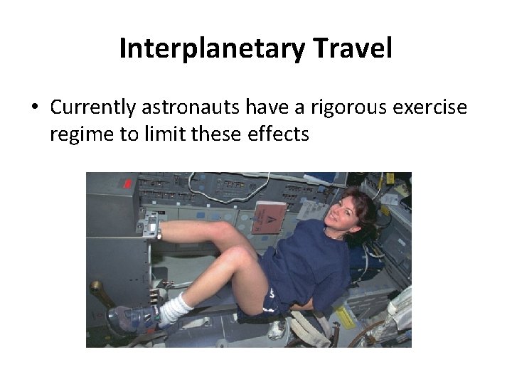 Interplanetary Travel • Currently astronauts have a rigorous exercise regime to limit these effects