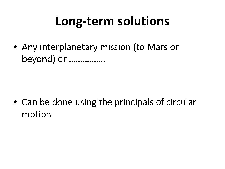 Long-term solutions • Any interplanetary mission (to Mars or beyond) or ……………. • Can