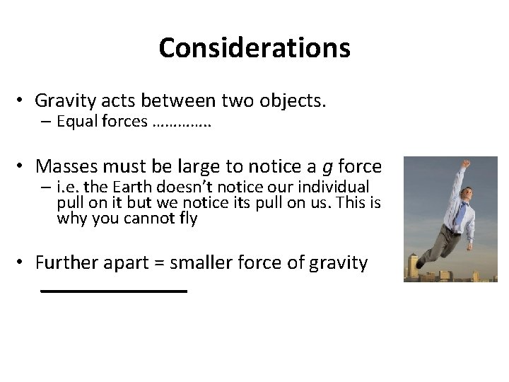 Considerations • Gravity acts between two objects. – Equal forces …………. . • Masses