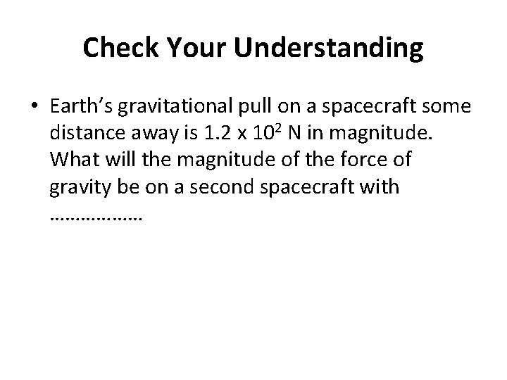 Check Your Understanding • Earth’s gravitational pull on a spacecraft some distance away is