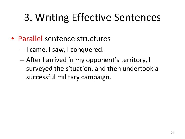 3. Writing Effective Sentences • Parallel sentence structures – I came, I saw, I
