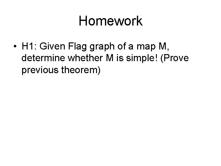 Homework • H 1: Given Flag graph of a map M, determine whether M