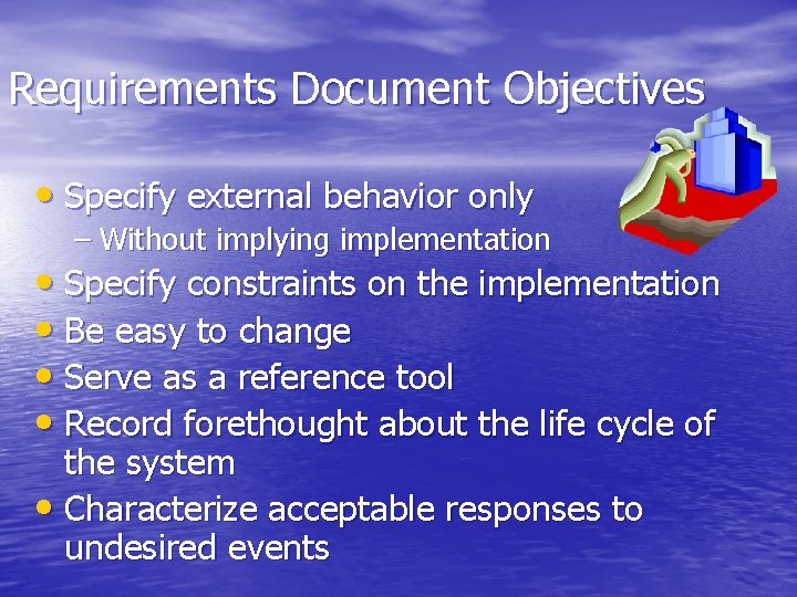 Requirements Document Objectives • Specify external behavior only – Without implying implementation • Specify