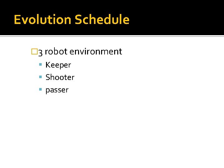 Evolution Schedule � 3 robot environment Keeper Shooter passer 