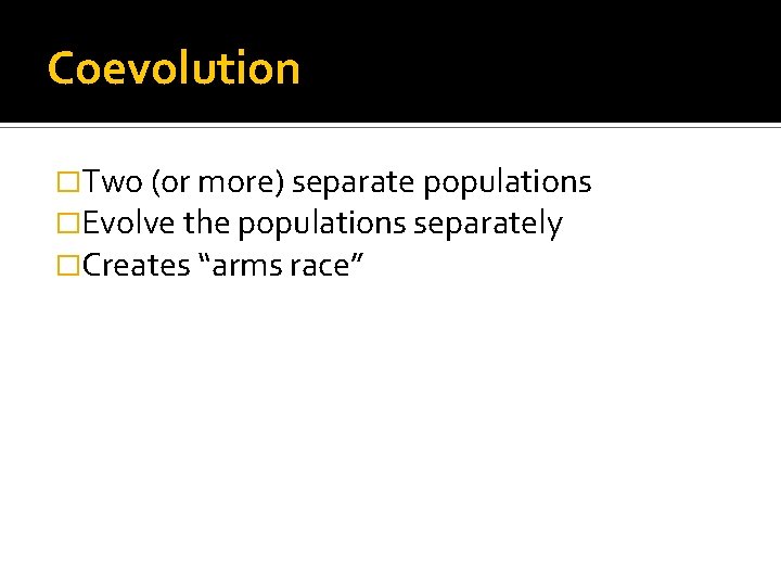 Coevolution �Two (or more) separate populations �Evolve the populations separately �Creates “arms race” 