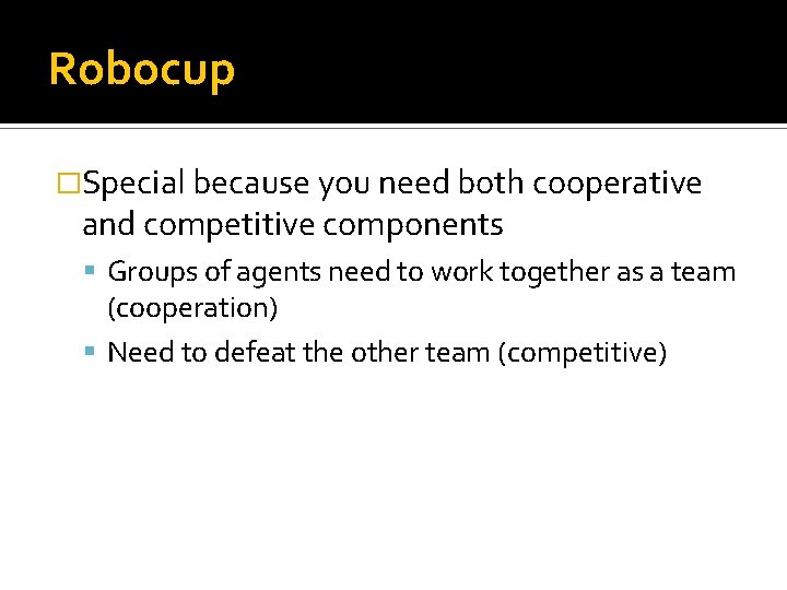 Robocup �Special because you need both cooperative and competitive components Groups of agents need