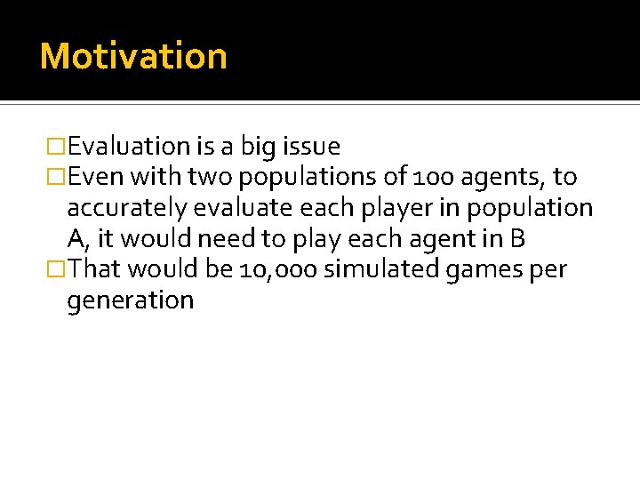 Motivation �Evaluation is a big issue �Even with two populations of 100 agents, to