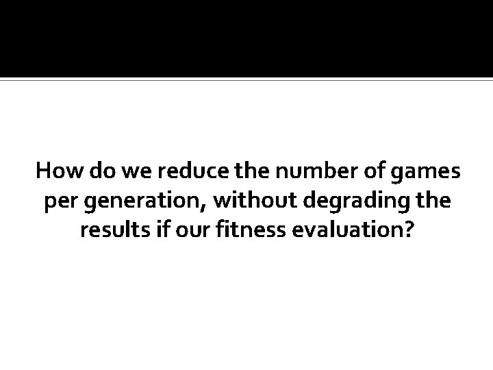 How do we reduce the number of games per generation, without degrading the results