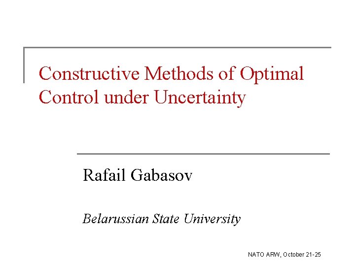 Constructive Methods of Optimal Control under Uncertainty Rafail Gabasov Belarussian State University NATO ARW,