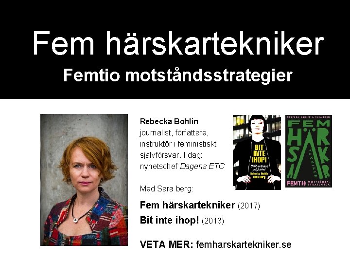 Fem härskartekniker Femtio motståndsstrategier Rebecka Bohlin journalist, författare, instruktör i feministiskt självförsvar. I dag: