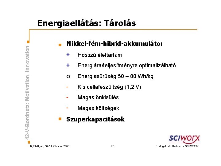 Energiaellátás: Tárolás Nikkel-fém-hibrid-akkumulátor Hosszú élettartam Energiára/teljesítményre optimalizálható Energiasűrűség 50 – 80 Wh/kg Kis cellafeszültség