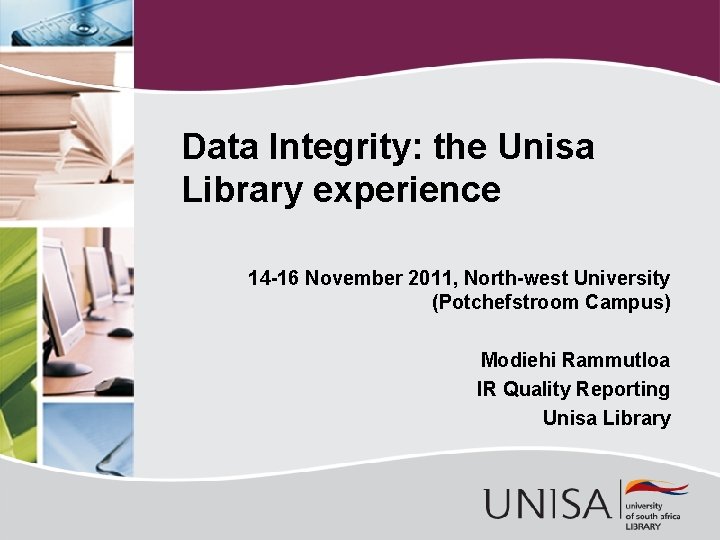 Data Integrity: the Unisa Library experience 14 -16 November 2011, North-west University (Potchefstroom Campus)