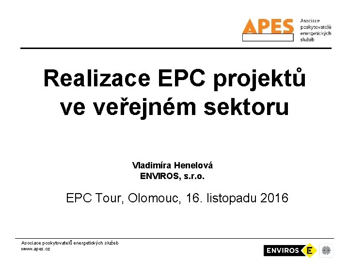 Realizace EPC projektů ve veřejném sektoru Vladimíra Henelová ENVIROS, s. r. o. EPC Tour,