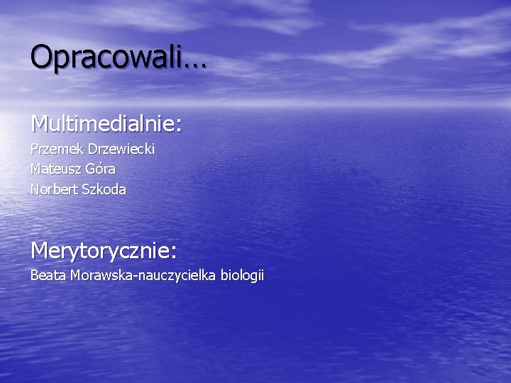 Opracowali… Multimedialnie: Przemek Drzewiecki Mateusz Góra Norbert Szkoda Merytorycznie: Beata Morawska-nauczycielka biologii 