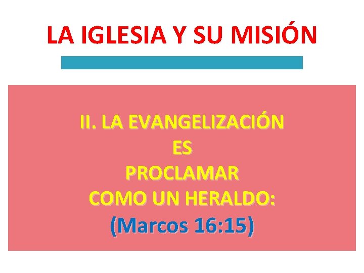 LA IGLESIA Y SU MISIÓN II. LA EVANGELIZACIÓN ES PROCLAMAR COMO UN HERALDO: (Marcos