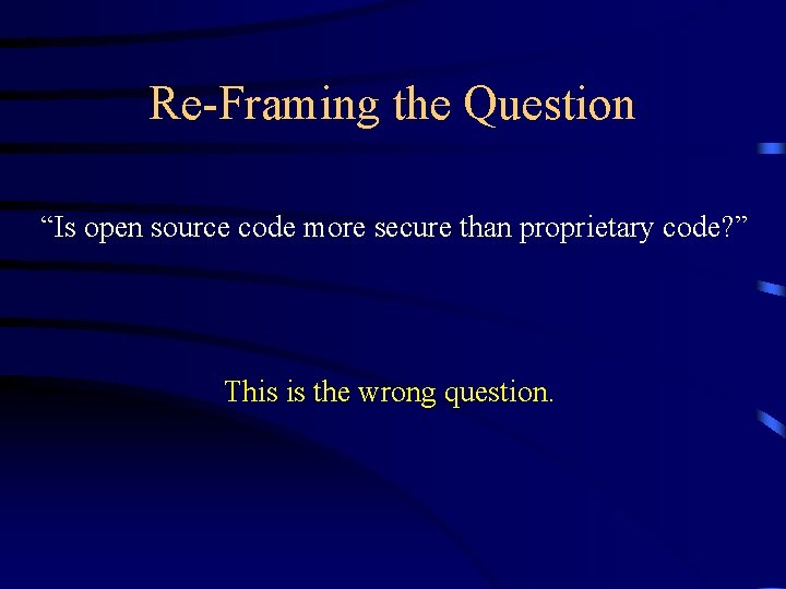 Re-Framing the Question “Is open source code more secure than proprietary code? ” This Re-Framing the Question “Is open source code more secure than proprietary code? ” This