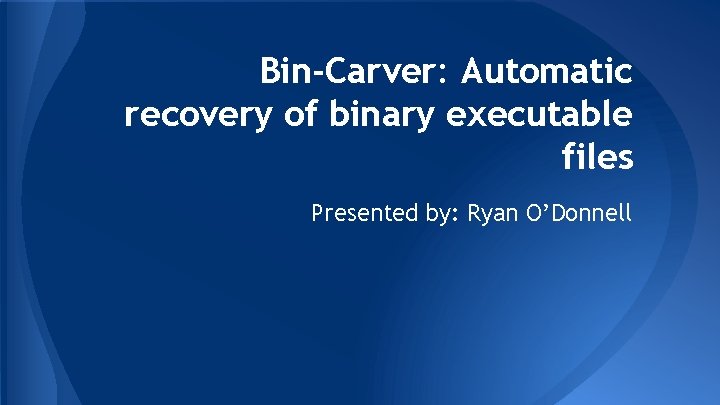 Bin-Carver: Automatic recovery of binary executable files Presented by: Ryan O’Donnell 
